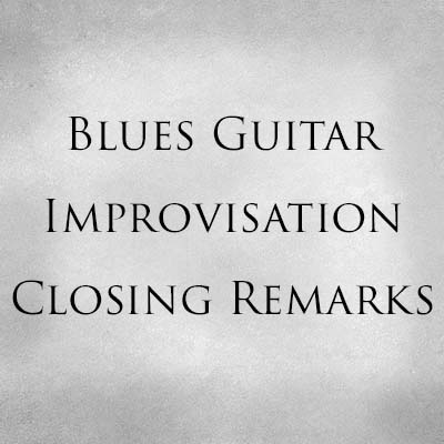 Blues Guitar Improvisation Closing Remarks
