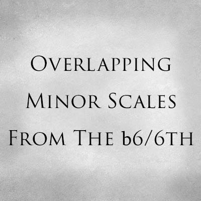 Overlapping Minor Scales From The b6/6th